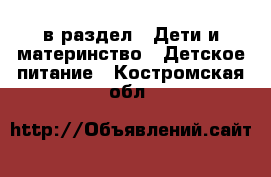  в раздел : Дети и материнство » Детское питание . Костромская обл.